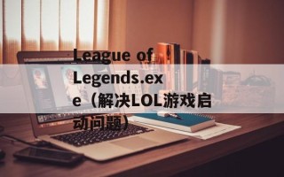 League of Legends.exe（解决LOL游戏启动问题）