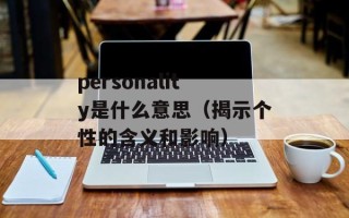 personality是什么意思（揭示个性的含义和影响）