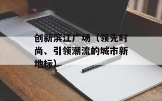 创新滨江广场（领先时尚、引领潮流的城市新地标）