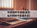 信组词四字词语(关于信字的四字成语大全)