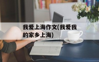 我爱上海作文(我爱我的家乡上海)