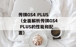 传祺GS4 PLUS（全面解析传祺GS4 PLUS的性能和配置）