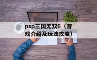 psp三国无双6（游戏介绍及玩法攻略）