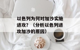 以色列为何对加沙实施进攻？（分析以色列进攻加沙的原因）