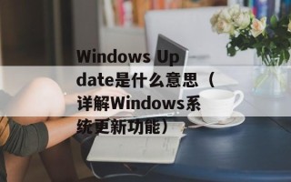 Windows Update是什么意思（详解Windows系统更新功能）