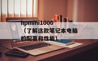 hpmini1000（了解这款笔记本电脑的配置和性能）