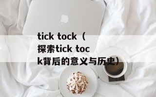 tick tock（探索tick tock背后的意义与历史）