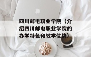四川邮电职业学院（介绍四川邮电职业学院的办学特色和教学优势）