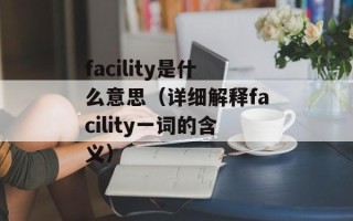 facility是什么意思（详细解释facility一词的含义）