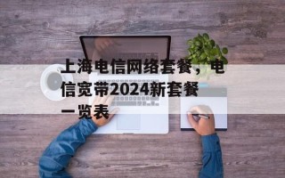上海电信网络套餐，电信宽带2024新套餐一览表