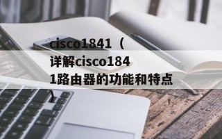 cisco1841（详解cisco1841路由器的功能和特点）