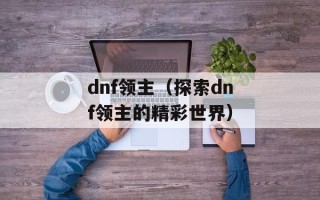 dnf领主（探索dnf领主的精彩世界）