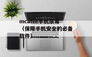 mcafee手机杀毒（保障手机安全的必备软件）