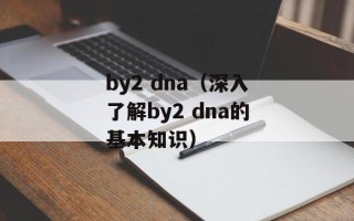 by2 dna（深入了解by2 dna的基本知识）