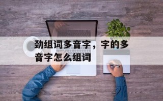 劲组词多音字，字的多音字怎么组词