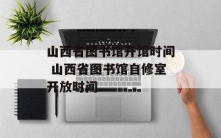 山西省图书馆开馆时间 山西省图书馆自修室开放时间