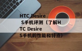 HTC Desire S手机评测（了解HTC Desire S手机的性能和特点）