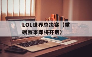 LOL世界总决赛（重磅赛事即将开启）