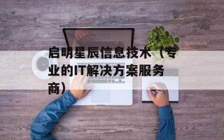 启明星辰信息技术（专业的IT解决方案服务商）