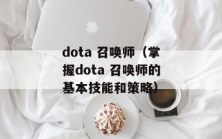 dota 召唤师（掌握dota 召唤师的基本技能和策略）