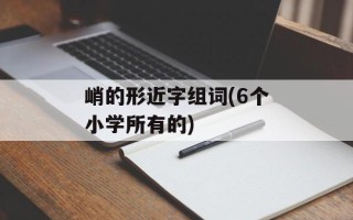 峭的形近字组词(6个小学所有的)