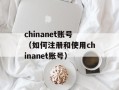 chinanet账号（如何注册和使用chinanet账号）