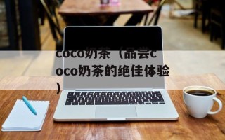 coco奶茶（品尝coco奶茶的绝佳体验）