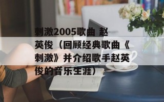 刺激2005歌曲 赵英俊（回顾经典歌曲《刺激》并介绍歌手赵英俊的音乐生涯）