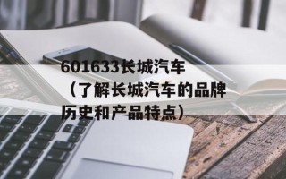 601633长城汽车（了解长城汽车的品牌历史和产品特点）