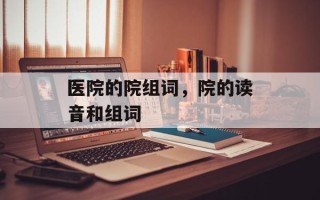 医院的院组词，院的读音和组词