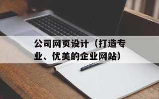 公司网页设计（打造专业、优美的企业网站）