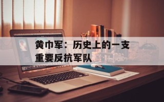 黄巾军：历史上的一支重要反抗军队