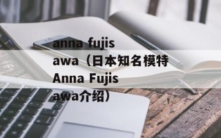 anna fujisawa（日本知名模特Anna Fujisawa介绍）
