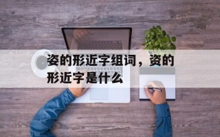 姿的形近字组词，资的形近字是什么