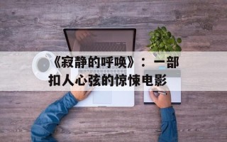 《寂静的呼唤》：一部扣人心弦的惊悚电影