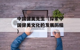 中国健美先生（探索中国健美文化的发展历程）