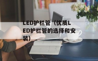 LED护栏管（优质LED护栏管的选择和安装）