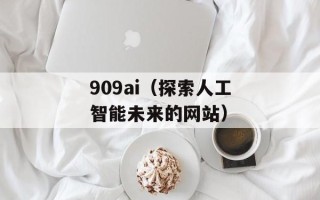 909ai（探索人工智能未来的网站）