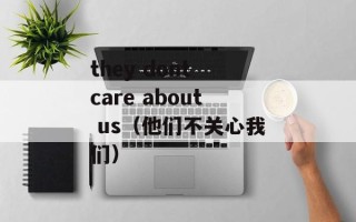 they dont care about us（他们不关心我们）