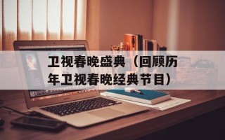 卫视春晚盛典（回顾历年卫视春晚经典节目）