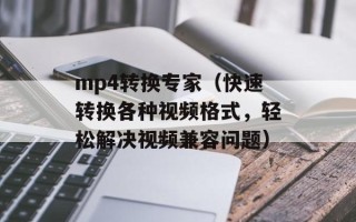 mp4转换专家（快速转换各种视频格式，轻松解决视频兼容问题）