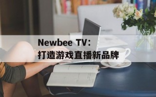 Newbee TV：打造游戏直播新品牌