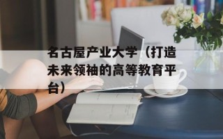 名古屋产业大学（打造未来领袖的高等教育平台）