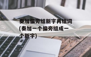 奏加偏旁组新字再组词(奏加一个偏旁组成一个新字)