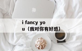 i fancy you（我对你有好感）