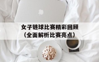 女子链球比赛精彩回顾（全面解析比赛亮点）