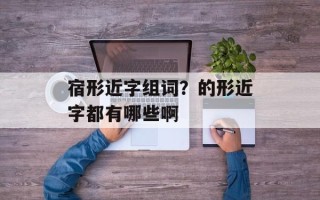 宿形近字组词？的形近字都有哪些啊