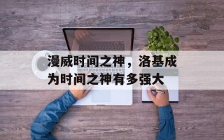 漫威时间之神，洛基成为时间之神有多强大