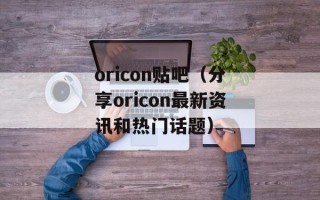 oricon贴吧（分享oricon最新资讯和热门话题）