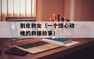 割皮救女（一个惊心动魄的救援故事）
